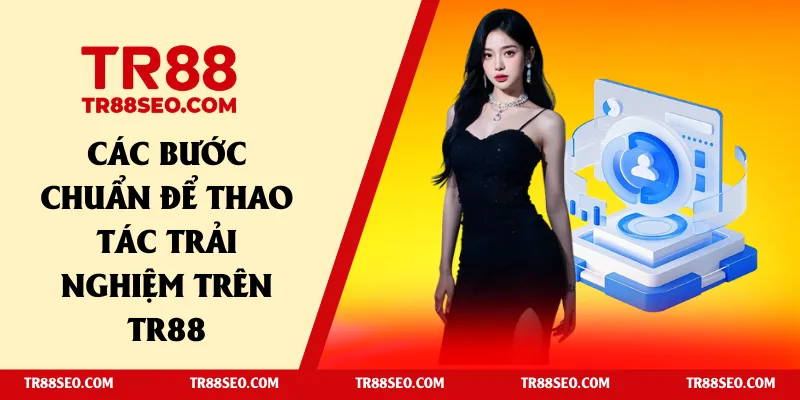 Các bước chuẩn để thao tác trải nghiệm trên TR88