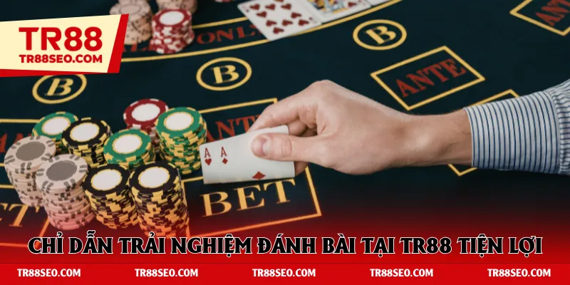 Chỉ dẫn trải nghiệm đánh bài tại TR88 tiện lợi