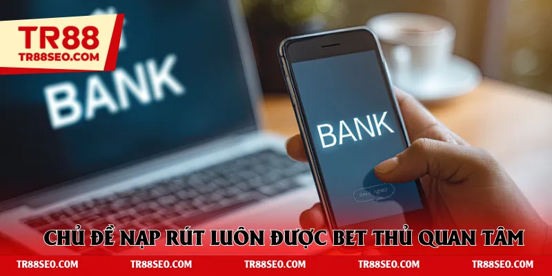 Chủ đề nạp rút luôn được bet thủ quan tâm