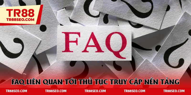 FAQ liên quan tới thủ tục truy cập nền tảng cá cược