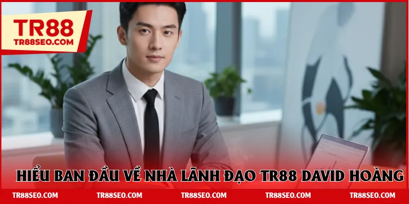 Hiểu ban đầu về nhà lãnh đạo TR88 David Hoàng