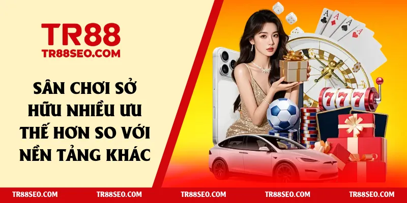 Sân chơi sở hữu nhiều ưu thế hơn so với nền tảng khác