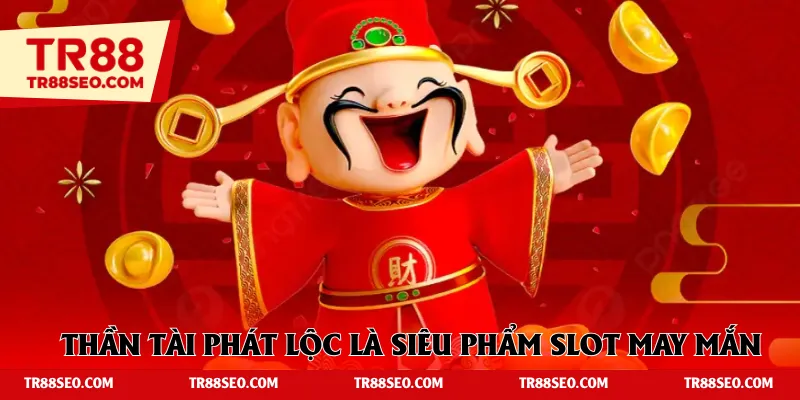Thần Tài Phát Lộc là siêu phẩm slot may mắn