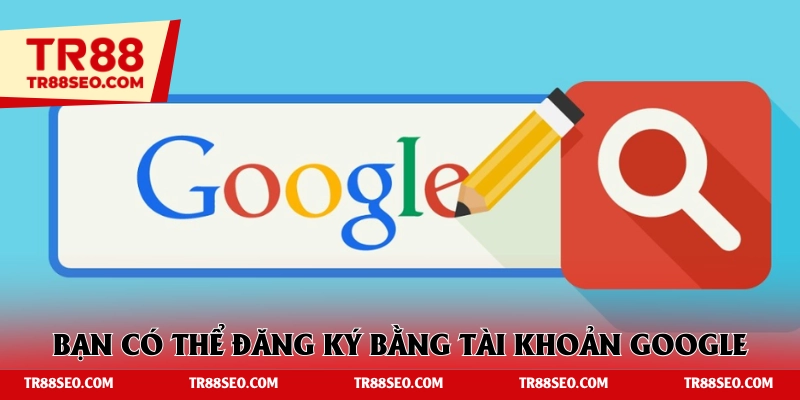 Thành viên có thể đăng ký nhanh qua tài khoản Google